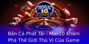 Ban Ca Phat Tai Max10 Kham Pha The Gioi Thu Vi Cua Game Oi Thuong