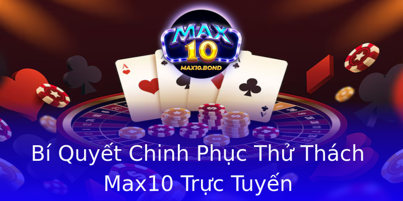 Bí Quyết Chinh Phục Thử Thách Max10 Trực Tuyến Bí Quyết Chinh Phục Thử Thách Max10 Trực Tuyến