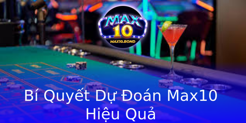 Bí Quyết Dự Đoán Max10 Hiệu Quả Bí Quyết Dự Đoán Max10 Hiệu Quả