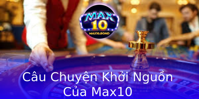 Câu Chuyện Khởi Nguồn Của Max10 Câu Chuyện Khởi Nguồn Của Max10