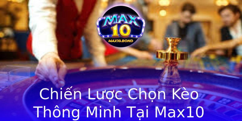 Chiến Lược Chọn Kèo Thông Minh Tại Max10 Chiến Lược Chọn Kèo Thông Minh Tại Max10