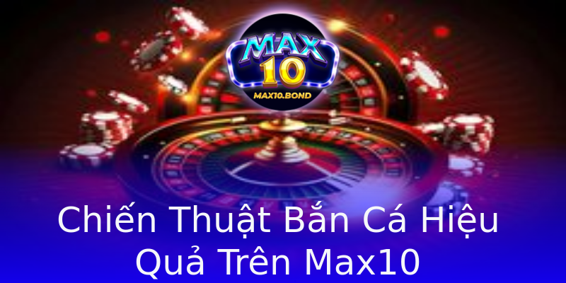 Chiến Thuật Bắn Cá Hiệu Quả Trên Max10 Chiến Thuật Bắn Cá Hiệu Quả Trên Max10