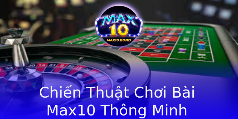Chiến Thuật Chơi Bài Max10 Thông Minh Chiến Thuật Chơi Bài Max10 Thông Minh