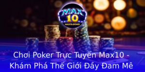 Choi Poker Truc Tuyen Max10 Kham Pha The Gioi Ay Am Me Va Co Hoi