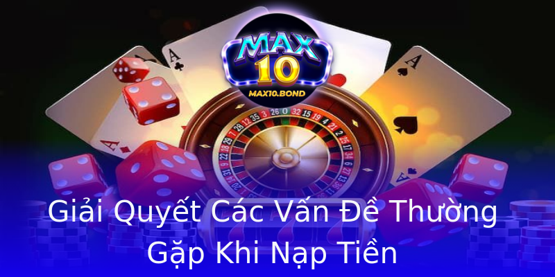Giải Quyết Các Vấn Đề Thường Gặp Khi Nạp Tiền Giải Quyết Các Vấn Đề Thường Gặp Khi Nạp Tiền