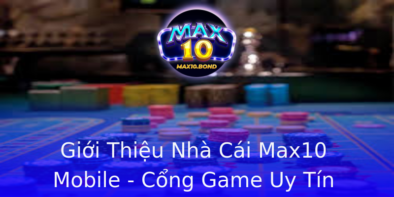 Giới Thiệu Nhà Cái Max10 Mobile - Cổng Game Uy Tín Hàng Đầu Giới Thiệu Nhà Cái Max10 Mobile - Cổng Game Uy Tín Hàng Đầu