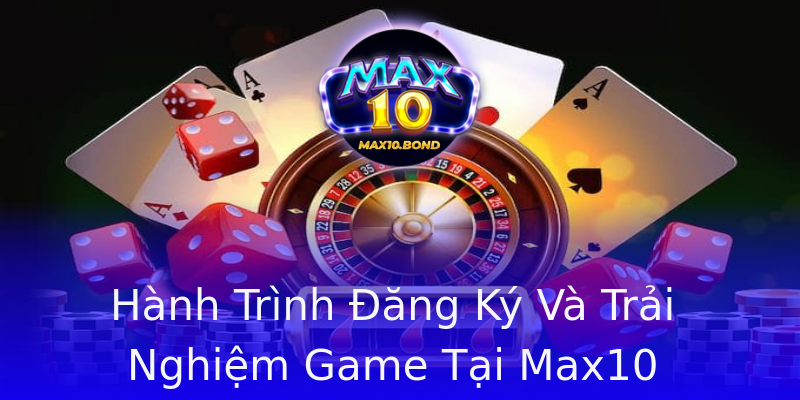 Hành Trình Đăng Ký Và Trải Nghiệm Game Tại Max10 Hành Trình Đăng Ký Và Trải Nghiệm Game Tại Max10