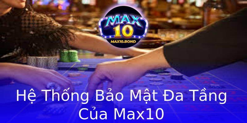 Hệ Thống Bảo Mật Đa Tầng Của Max10 Hệ Thống Bảo Mật Đa Tầng Của Max10
