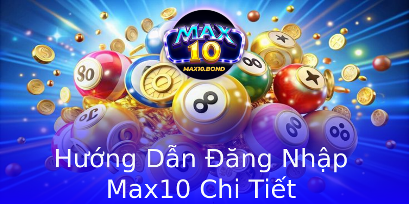 Hướng Dẫn Đăng Nhập Max10 Chi Tiết Hướng Dẫn Đăng Nhập Max10 Chi Tiết