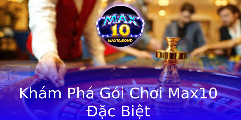 Khám Phá Gói Chơi Max10 Đặc Biệt Khám Phá Gói Chơi Max10 Đặc Biệt