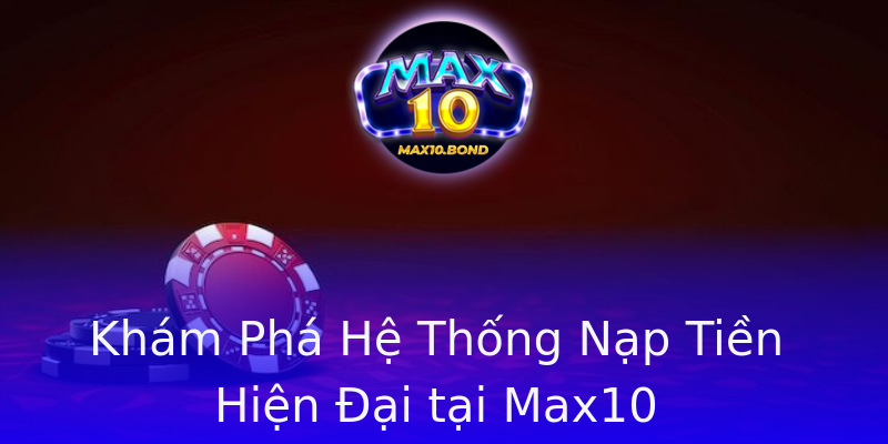 Khám Phá Hệ Thống Nạp Tiền Hiện Đại tại Max10 Khám Phá Hệ Thống Nạp Tiền Hiện Đại tại Max10
