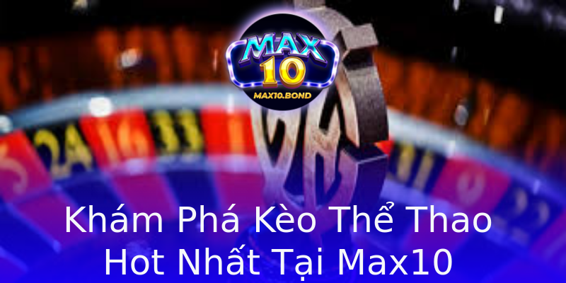 Khám Phá Kèo Thể Thao Hot Nhất Tại Max10 Khám Phá Kèo Thể Thao Hot Nhất Tại Max10