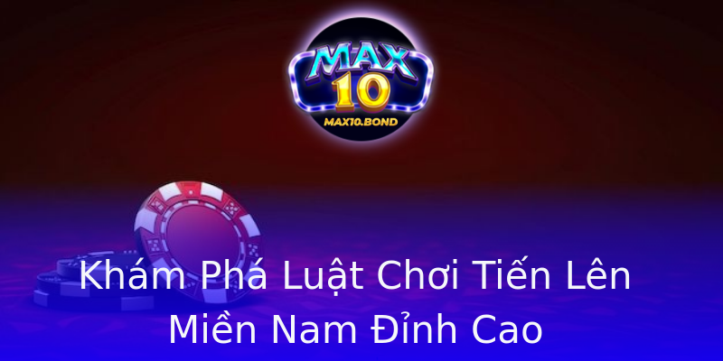 Khám Phá Luật Chơi Tiến Lên Miền Nam Đỉnh Cao Khám Phá Luật Chơi Tiến Lên Miền Nam Đỉnh Cao
