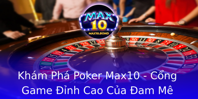 Khám Phá Poker Max10 - Cổng Game Đỉnh Cao Của Đam Mê Khám Phá Poker Max10 - Cổng Game Đỉnh Cao Của Đam Mê