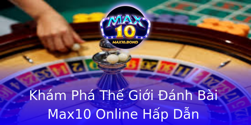 Khám Phá Thế Giới Đánh Bài Max10 Online Hấp Dẫn Khám Phá Thế Giới Đánh Bài Max10 Online Hấp Dẫn