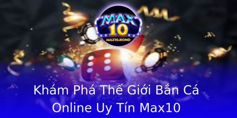 Khám Phá Thế Giới Bắn Cá Online Uy Tín Max10 Khám Phá Thế Giới Bắn Cá Online Uy Tín Max10