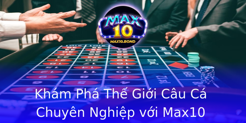 Khám Phá Thế Giới Câu Cá Chuyên Nghiệp với Max10 Khám Phá Thế Giới Câu Cá Chuyên Nghiệp với Max10