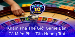 Kham Pha The Gioi Game Ban Ca Mien Phi Tan Huong Trai Nghiem Giai Tri Inh Cao Voi Max10