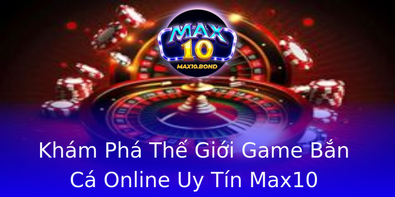 Khám Phá Thế Giới Game Bắn Cá Online Uy Tín Max10 Khám Phá Thế Giới Game Bắn Cá Online Uy Tín Max10
