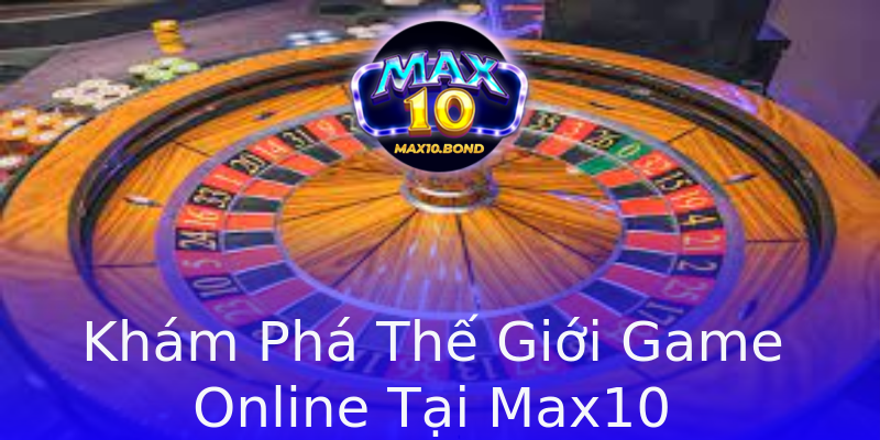 Khám Phá Thế Giới Game Online Tại Max10 Khám Phá Thế Giới Game Online Tại Max10
