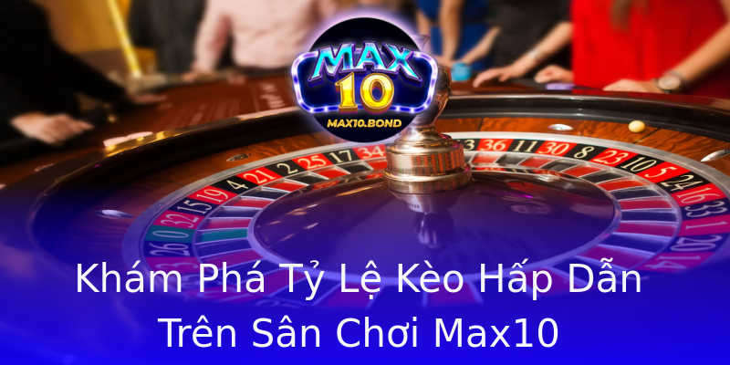 Khám Phá Tỷ Lệ Kèo Hấp Dẫn Trên Sân Chơi Max10 Khám Phá Tỷ Lệ Kèo Hấp Dẫn Trên Sân Chơi Max10