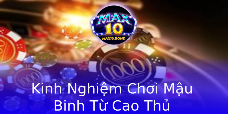 Kinh Nghiệm Chơi Mậu Binh Từ Cao Thủ Kinh Nghiệm Chơi Mậu Binh Từ Cao Thủ