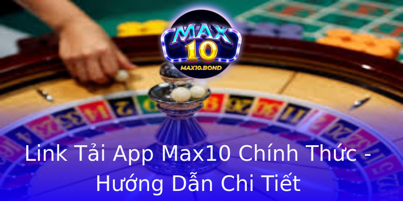 Link Tải App Max10 Chính Thức - Hướng Dẫn Chi Tiết Link Tải App Max10 Chính Thức - Hướng Dẫn Chi Tiết
