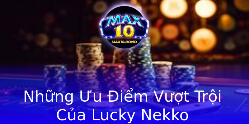 Những Ưu Điểm Vượt Trội Của Lucky Nekko Những Ưu Điểm Vượt Trội Của Lucky Nekko