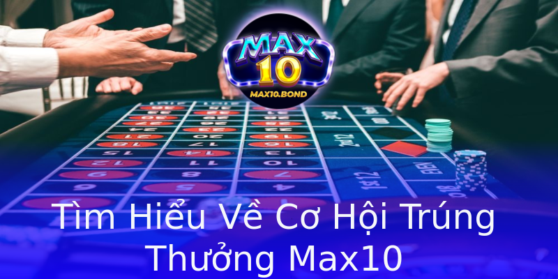 Tìm Hiểu Về Cơ Hội Trúng Thưởng Max10 Tìm Hiểu Về Cơ Hội Trúng Thưởng Max10