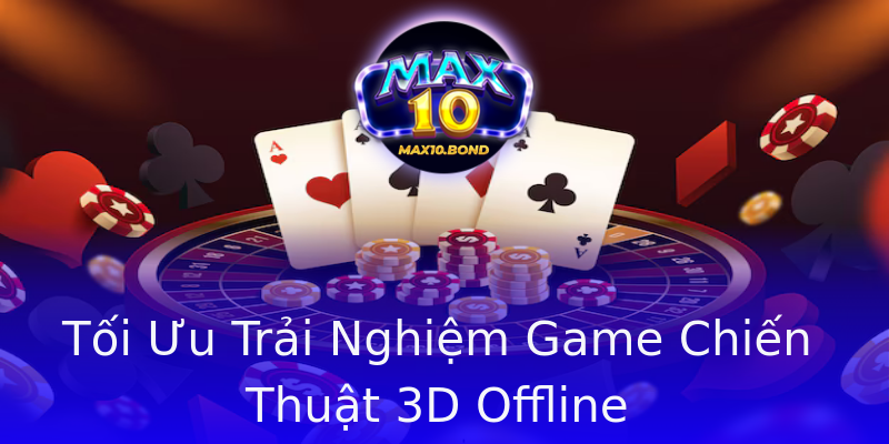 Tối Ưu Trải Nghiệm Game Chiến Thuật 3D Offline Tối Ưu Trải Nghiệm Game Chiến Thuật 3D Offline