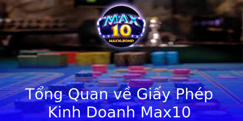 Tổng Quan về Giấy Phép Kinh Doanh Max10 Tổng Quan về Giấy Phép Kinh Doanh Max10