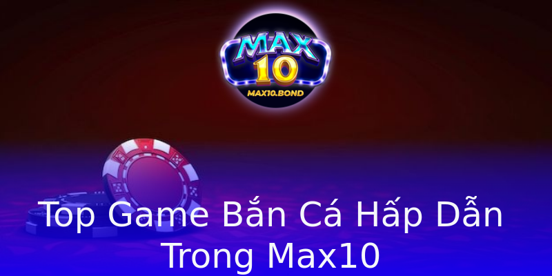 Top Game Bắn Cá Hấp Dẫn Trong Max10 Top Game Bắn Cá Hấp Dẫn Trong Max10